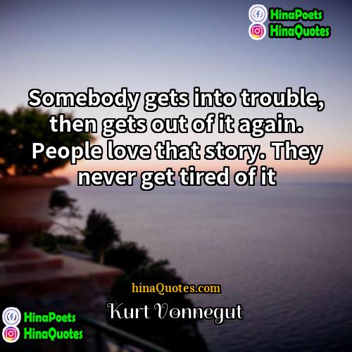Kurt Vonnegut Quotes | Somebody gets into trouble, then gets out